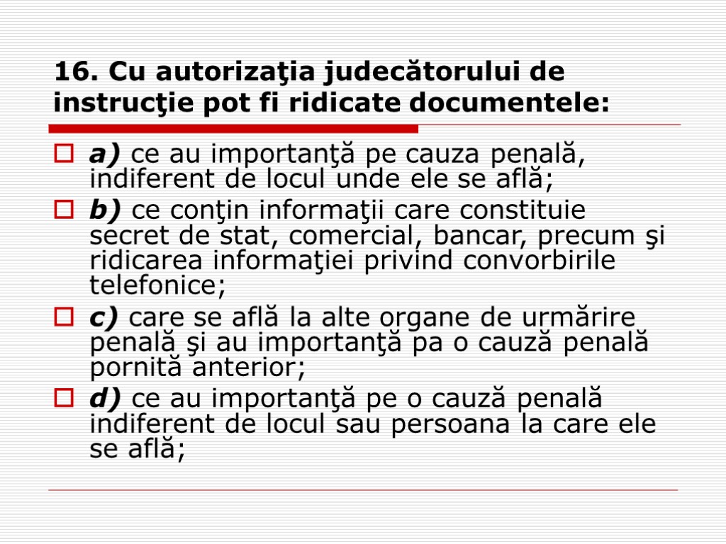 16. Cu autorizaţia judecătorului de instrucţie pot fi ridicate documentele: a) ce au importanţă